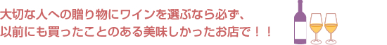 大切な人への贈り物にワインを選ぶなら必ず、以前にも買ったことのある美味しかったお店で！！